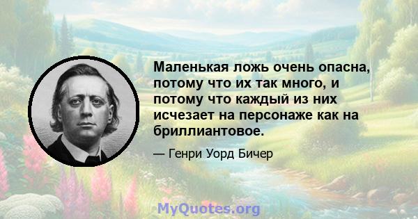 Маленькая ложь очень опасна, потому что их так много, и потому что каждый из них исчезает на персонаже как на бриллиантовое.