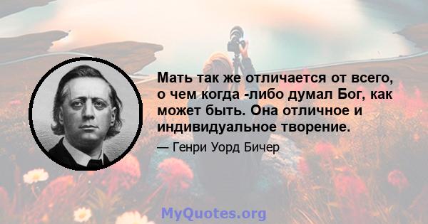 Мать так же отличается от всего, о чем когда -либо думал Бог, как может быть. Она отличное и индивидуальное творение.