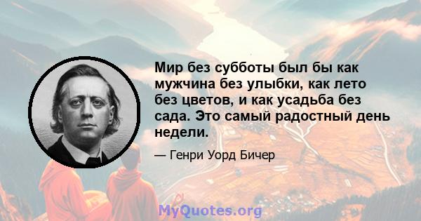 Мир без субботы был бы как мужчина без улыбки, как лето без цветов, и как усадьба без сада. Это самый радостный день недели.