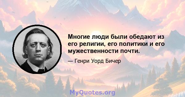 Многие люди были обедают из его религии, его политики и его мужественности почти.