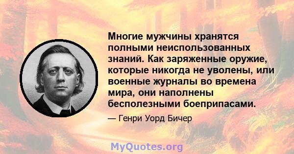 Многие мужчины хранятся полными неиспользованных знаний. Как заряженные оружие, которые никогда не уволены, или военные журналы во времена мира, они наполнены бесполезными боеприпасами.