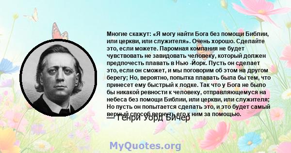 Многие скажут: «Я могу найти Бога без помощи Библии, или церкви, или служителя». Очень хорошо. Сделайте это, если можете. Паромная компания не будет чувствовать не завидовать человеку, который должен предпочесть плавать 