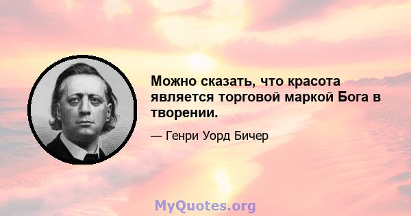 Можно сказать, что красота является торговой маркой Бога в творении.