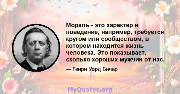 Мораль - это характер и поведение, например, требуется кругом или сообществом, в котором находится жизнь человека. Это показывает, сколько хороших мужчин от нас.