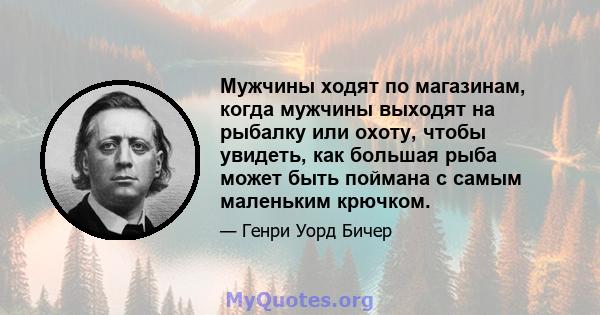 Мужчины ходят по магазинам, когда мужчины выходят на рыбалку или охоту, чтобы увидеть, как большая рыба может быть поймана с самым маленьким крючком.