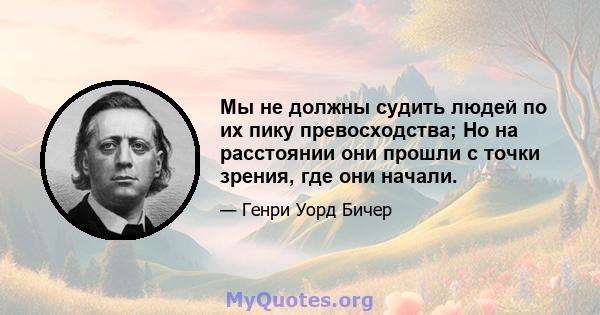 Мы не должны судить людей по их пику превосходства; Но на расстоянии они прошли с точки зрения, где они начали.