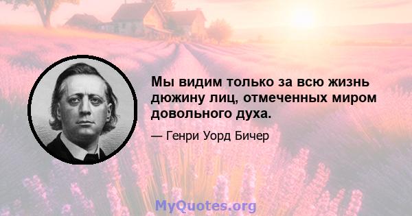 Мы видим только за всю жизнь дюжину лиц, отмеченных миром довольного духа.