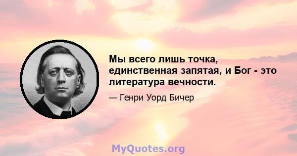 Мы всего лишь точка, единственная запятая, и Бог - это литература вечности.