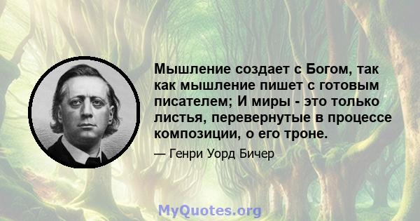 Мышление создает с Богом, так как мышление пишет с готовым писателем; И миры - это только листья, перевернутые в процессе композиции, о его троне.