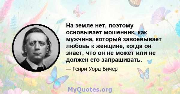 На земле нет, поэтому основывает мошенник, как мужчина, который завоевывает любовь к женщине, когда он знает, что он не может или не должен его запрашивать.