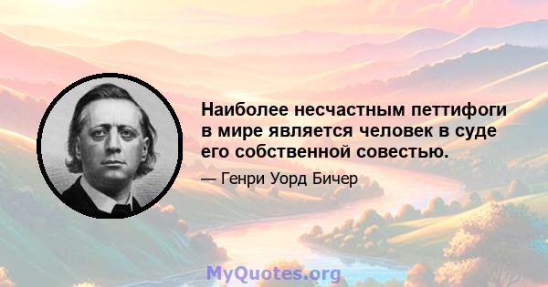 Наиболее несчастным петтифоги в мире является человек в суде его собственной совестью.