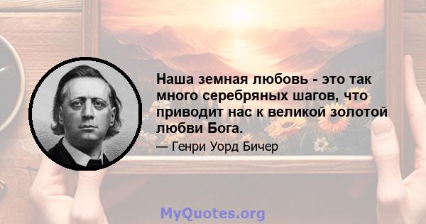 Наша земная любовь - это так много серебряных шагов, что приводит нас к великой золотой любви Бога.