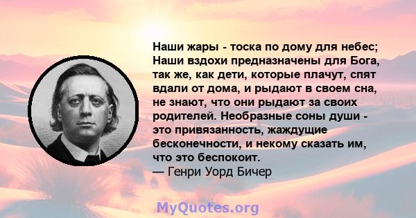 Наши жары - тоска по дому для небес; Наши вздохи предназначены для Бога, так же, как дети, которые плачут, спят вдали от дома, и рыдают в своем сна, не знают, что они рыдают за своих родителей. Необразные соны души -