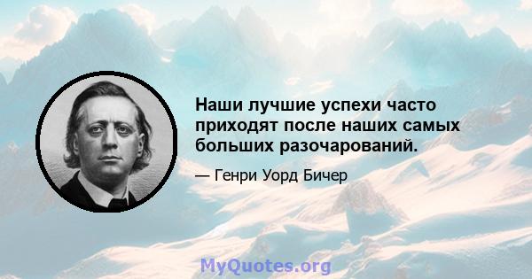 Наши лучшие успехи часто приходят после наших самых больших разочарований.