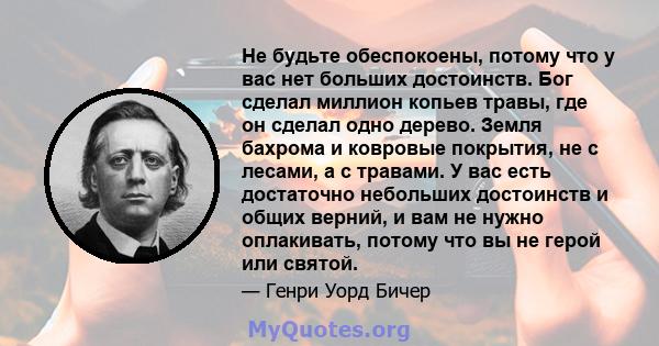 Не будьте обеспокоены, потому что у вас нет больших достоинств. Бог сделал миллион копьев травы, где он сделал одно дерево. Земля бахрома и ковровые покрытия, не с лесами, а с травами. У вас есть достаточно небольших