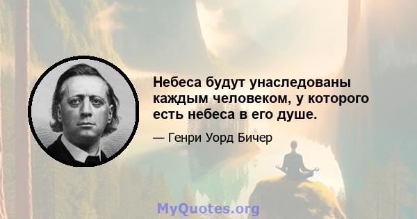 Небеса будут унаследованы каждым человеком, у которого есть небеса в его душе.