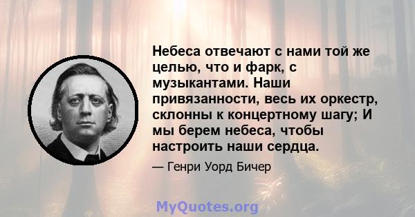 Небеса отвечают с нами той же целью, что и фарк, с музыкантами. Наши привязанности, весь их оркестр, склонны к концертному шагу; И мы берем небеса, чтобы настроить наши сердца.