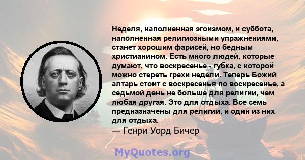 Неделя, наполненная эгоизмом, и суббота, наполненная религиозными упражнениями, станет хорошим фарисей, но бедным христианином. Есть много людей, которые думают, что воскресенье - губка, с которой можно стереть грехи