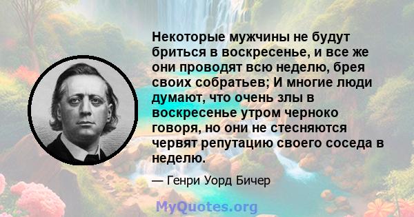 Некоторые мужчины не будут бриться в воскресенье, и все же они проводят всю неделю, брея своих собратьев; И многие люди думают, что очень злы в воскресенье утром черноко говоря, но они не стесняются червят репутацию