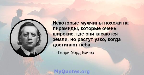 Некоторые мужчины похожи на пирамиды, которые очень широкие, где они касаются земли, но растут узко, когда достигают неба.