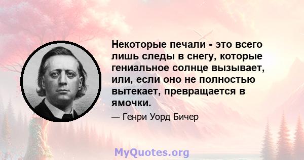 Некоторые печали - это всего лишь следы в снегу, которые гениальное солнце вызывает, или, если оно не полностью вытекает, превращается в ямочки.