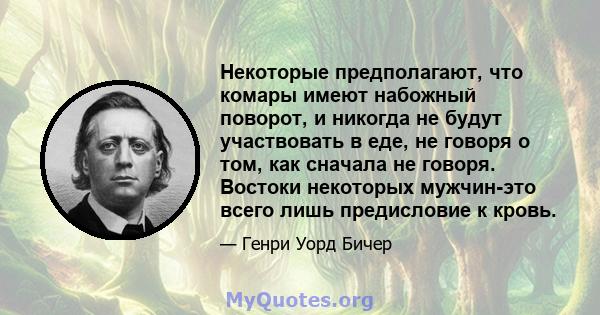 Некоторые предполагают, что комары имеют набожный поворот, и никогда не будут участвовать в еде, не говоря о том, как сначала не говоря. Востоки некоторых мужчин-это всего лишь предисловие к кровь.