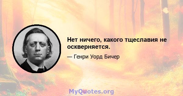 Нет ничего, какого тщеславия не оскверняется.