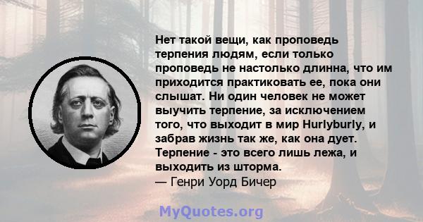 Нет такой вещи, как проповедь терпения людям, если только проповедь не настолько длинна, что им приходится практиковать ее, пока они слышат. Ни один человек не может выучить терпение, за исключением того, что выходит в