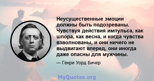 Неусущественные эмоции должны быть подозреваны. Чувствуя действия импульса, как шпора, как весна, и когда чувства взволнованы, и они ничего не выдвигают вперед, они иногда даже опасны для мужчины.