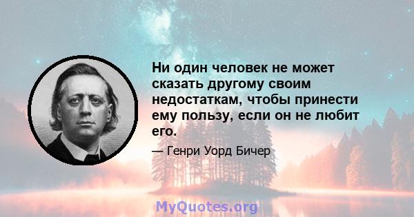 Ни один человек не может сказать другому своим недостаткам, чтобы принести ему пользу, если он не любит его.