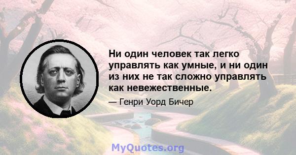 Ни один человек так легко управлять как умные, и ни один из них не так сложно управлять как невежественные.