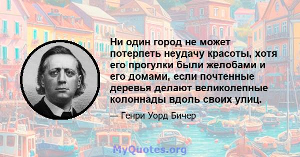 Ни один город не может потерпеть неудачу красоты, хотя его прогулки были желобами и его домами, если почтенные деревья делают великолепные колоннады вдоль своих улиц.