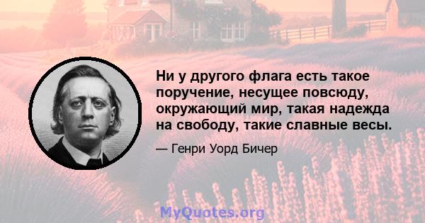 Ни у другого флага есть такое поручение, несущее повсюду, окружающий мир, такая надежда на свободу, такие славные весы.