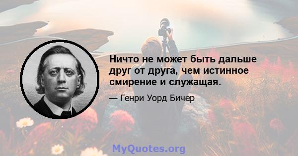 Ничто не может быть дальше друг от друга, чем истинное смирение и служащая.