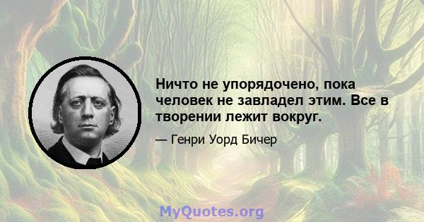 Ничто не упорядочено, пока человек не завладел этим. Все в творении лежит вокруг.