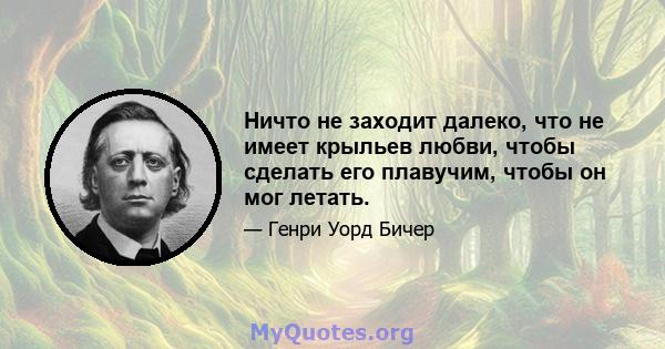 Ничто не заходит далеко, что не имеет крыльев любви, чтобы сделать его плавучим, чтобы он мог летать.