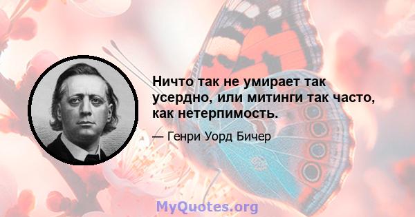 Ничто так не умирает так усердно, или митинги так часто, как нетерпимость.