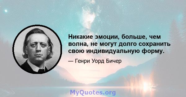 Никакие эмоции, больше, чем волна, не могут долго сохранить свою индивидуальную форму.