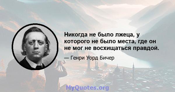 Никогда не было лжеца, у которого не было места, где он не мог не восхищаться правдой.