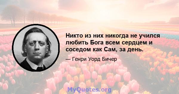 Никто из них никогда не учился любить Бога всем сердцем и соседом как Сам, за день.