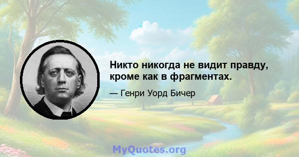 Никто никогда не видит правду, кроме как в фрагментах.