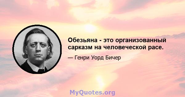 Обезьяна - это организованный сарказм на человеческой расе.