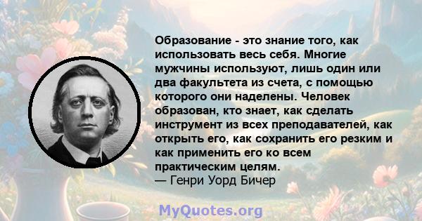 Образование - это знание того, как использовать весь себя. Многие мужчины используют, лишь один или два факультета из счета, с помощью которого они наделены. Человек образован, кто знает, как сделать инструмент из всех