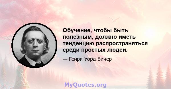 Обучение, чтобы быть полезным, должно иметь тенденцию распространяться среди простых людей.