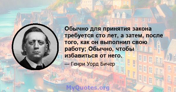 Обычно для принятия закона требуется сто лет, а затем, после того, как он выполнил свою работу; Обычно, чтобы избавиться от него.