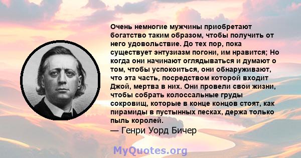 Очень немногие мужчины приобретают богатство таким образом, чтобы получить от него удовольствие. До тех пор, пока существует энтузиазм погони, им нравится; Но когда они начинают оглядываться и думают о том, чтобы