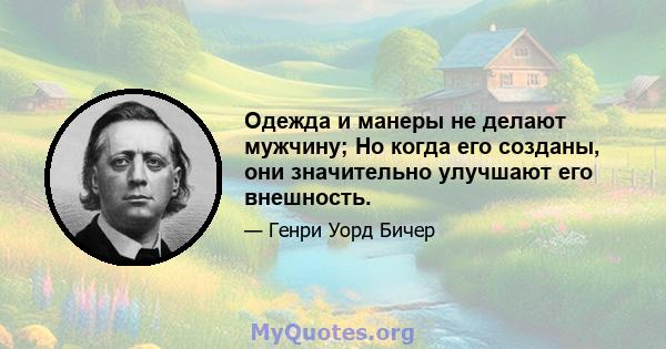 Одежда и манеры не делают мужчину; Но когда его созданы, они значительно улучшают его внешность.