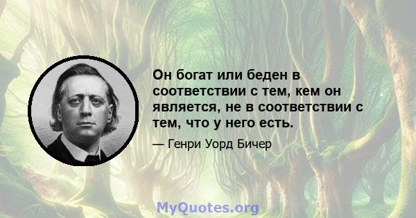 Он богат или беден в соответствии с тем, кем он является, не в соответствии с тем, что у него есть.