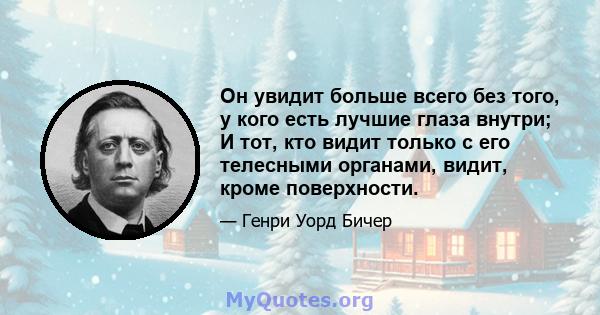 Он увидит больше всего без того, у кого есть лучшие глаза внутри; И тот, кто видит только с его телесными органами, видит, кроме поверхности.