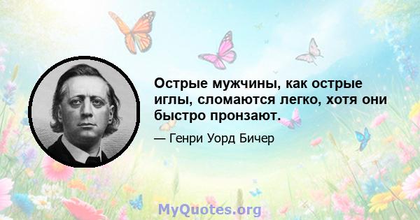 Острые мужчины, как острые иглы, сломаются легко, хотя они быстро пронзают.